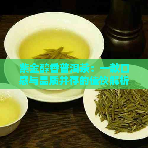 紫金醇香普洱茶：一款口感与品质并存的佳饮解析