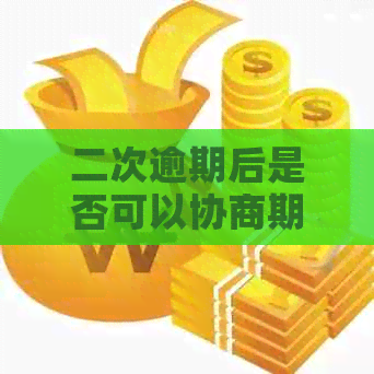 二次逾期后是否可以协商期还款，探讨相关策略与方法