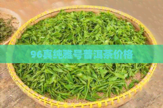 96真纯雅号普洱茶价格