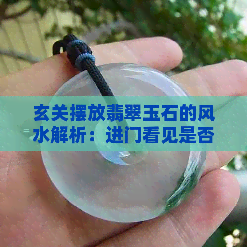 玄关摆放翡翠玉石的风水解析：进门看见是否好？