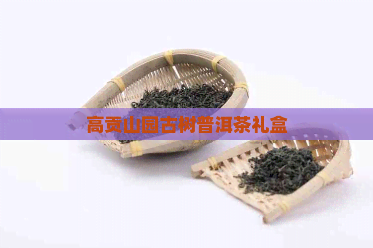 高贡山园古树普洱茶礼盒