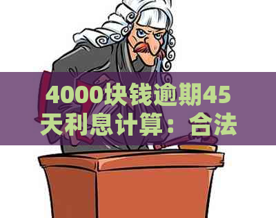 4000块钱逾期45天利息计算：合法及逾期1个月和一年的利息多少？