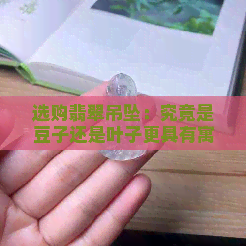 选购翡翠吊坠：究竟是豆子还是叶子更具有寓意与价值？——翡翠爱好者必看