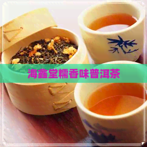 海鑫堂糯香味普洱茶