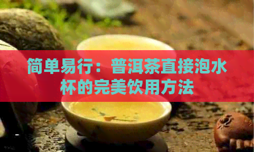 简单易行：普洱茶直接泡水杯的完美饮用方法