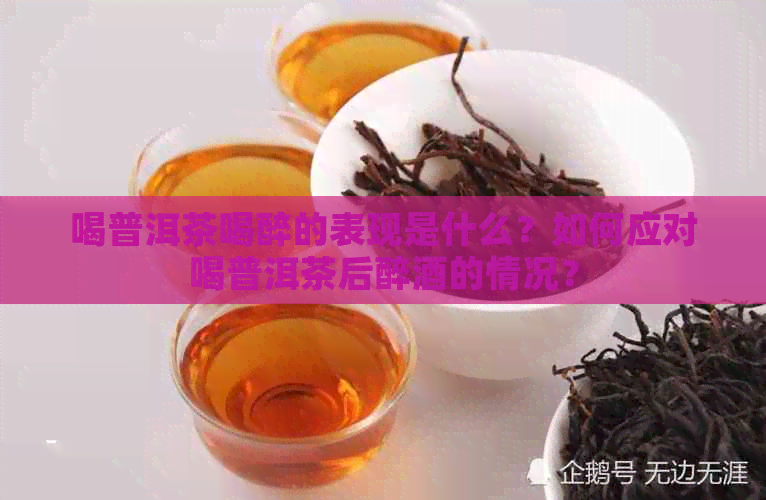 喝普洱茶喝醉的表现是什么？如何应对喝普洱茶后醉酒的情况？