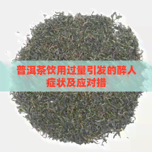 普洱茶饮用过量引发的醉人症状及应对措