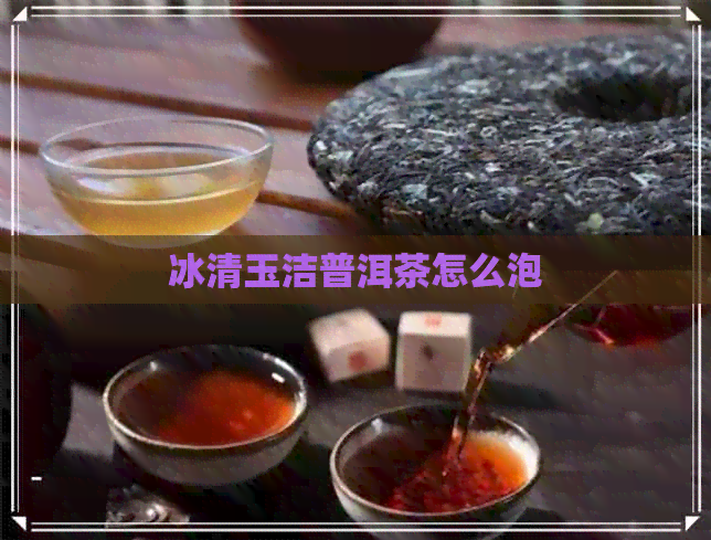 冰清玉洁普洱茶怎么泡