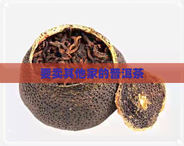 要卖其他家的普洱茶