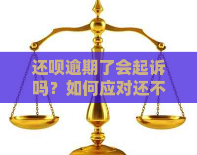 还呗逾期了会起诉吗？如何应对还不上的情况？