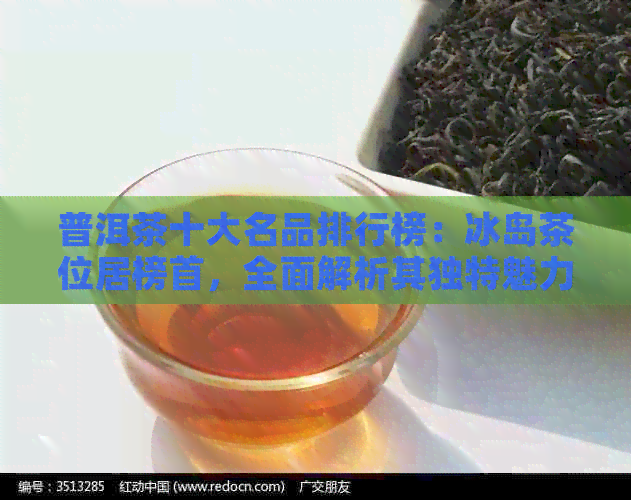 普洱茶十大名品排行榜：冰岛茶位居榜首，全面解析其独特魅力与品质特点