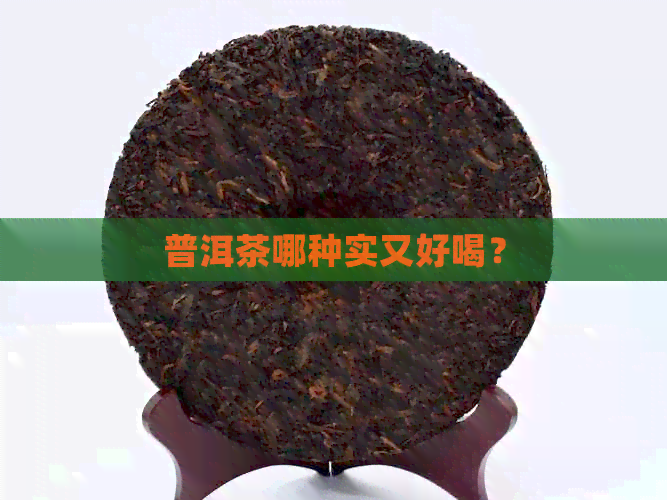 普洱茶哪种实又好喝？