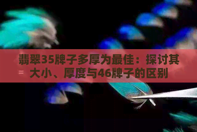 翡翠35牌子多厚为更佳：探讨其大小、厚度与46牌子的区别