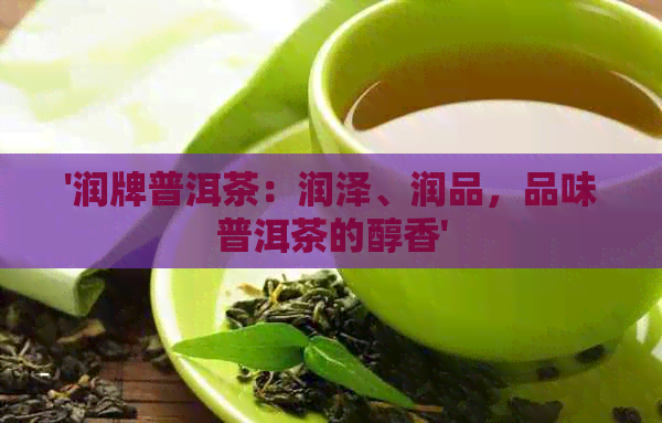 '润牌普洱茶：润泽、润品，品味普洱茶的醇香'