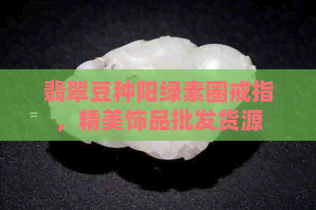 翡翠豆种阳绿素圈戒指，精美饰品批发货源