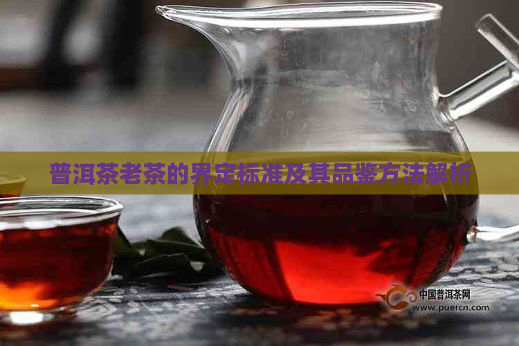普洱茶老茶的界定标准及其品鉴方法解析