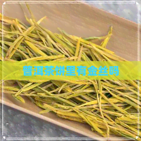 普洱茶饼里有金丝吗