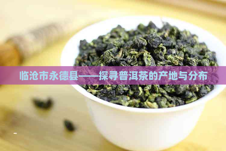 临沧市永德县——探寻普洱茶的产地与分布