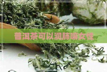 普洱茶可以润肺嘛女性