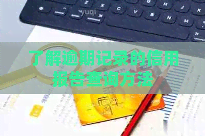 了解逾期记录的信用报告查询方法