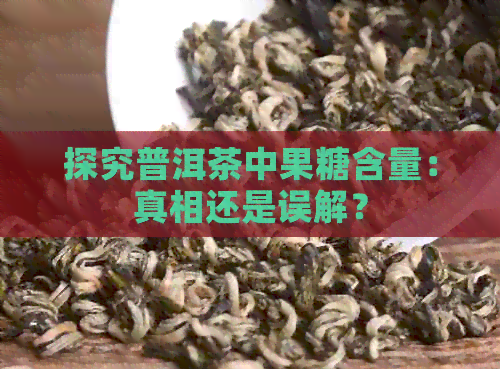 探究普洱茶中果糖含量：真相还是误解？