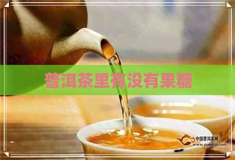 普洱茶里有没有果糖