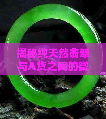 揭秘纯天然翡翠与A货之间的微妙差异，你真的了解吗？