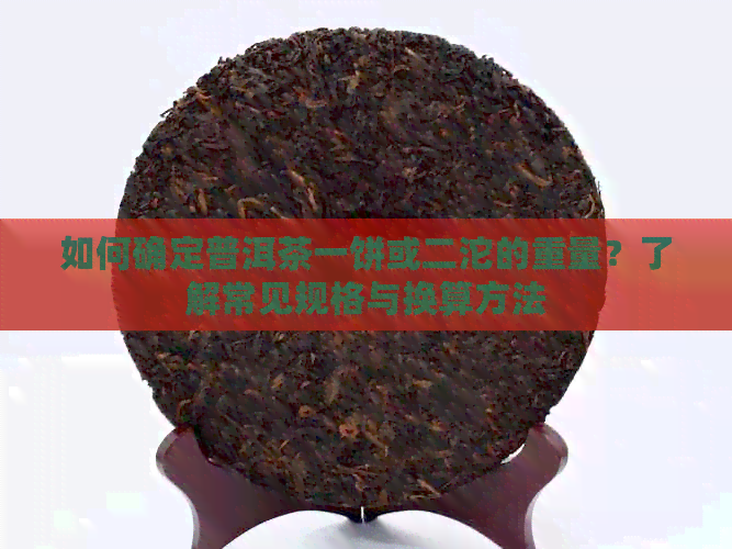 如何确定普洱茶一饼或二沱的重量？了解常见规格与换算方法