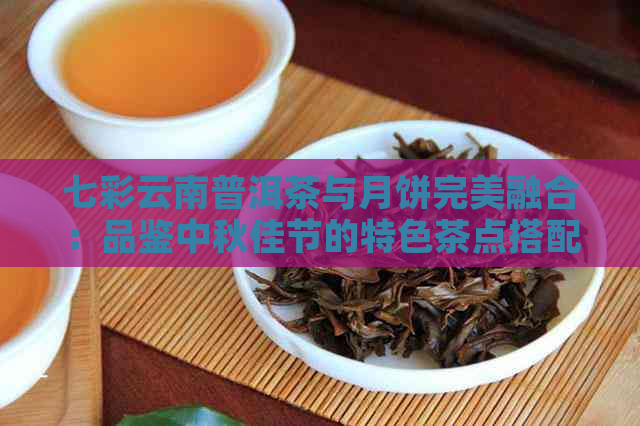 七彩云南普洱茶与月饼完美融合：品鉴中秋佳节的特色茶点搭配
