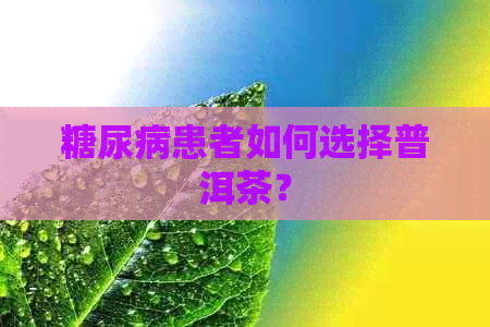 糖尿病患者如何选择普洱茶？