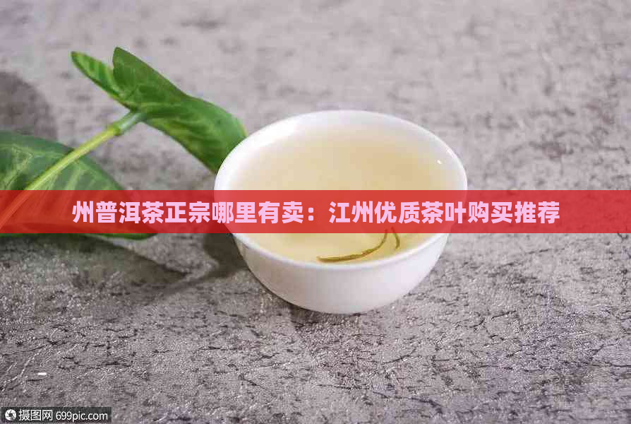 州普洱茶正宗哪里有卖：江州优质茶叶购买推荐