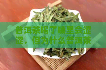 普洱茶喝了嘴里会涩涩，但为什么普洱茶喝完嘴里越来越干，同时还有甜味？