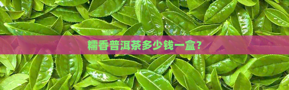 糯香普洱茶多少钱一盒？