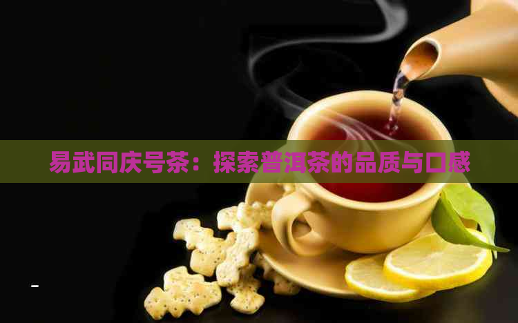 易武同庆号茶：探索普洱茶的品质与口感