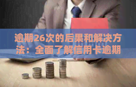 逾期26次的后果和解决方法：全面了解信用卡逾期对信用记录的影响及应对策略