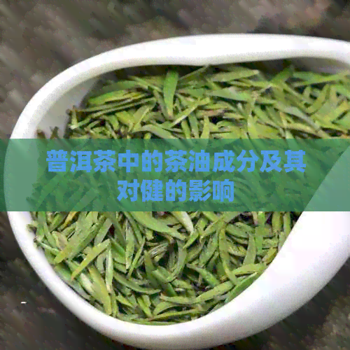 普洱茶中的茶油成分及其对健的影响