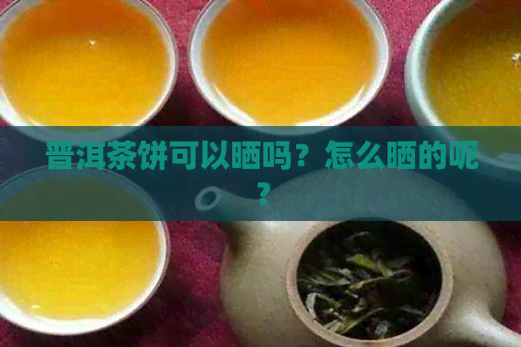 普洱茶饼可以晒吗？怎么晒的呢？