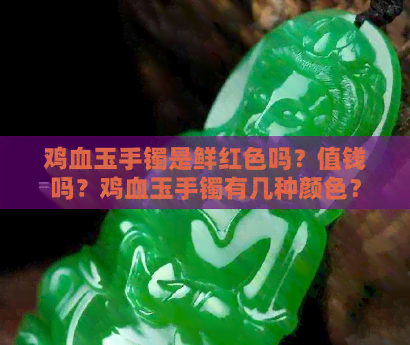 鸡血玉手镯是鲜红色吗？值钱吗？鸡血玉手镯有几种颜色？