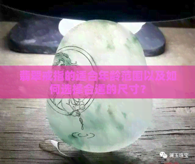 翡翠戒指的适合年龄范围以及如何选择合适的尺寸？