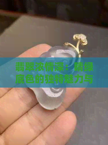 翡翠浓情深：晴绿底色的独特魅力与解析