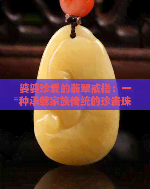 婆婆珍爱的翡翠戒指：一种承载家族传统的珍贵珠宝含义探究