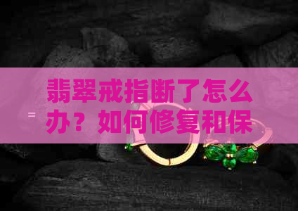 翡翠戒指断了怎么办？如何修复和保养翡翠首饰？