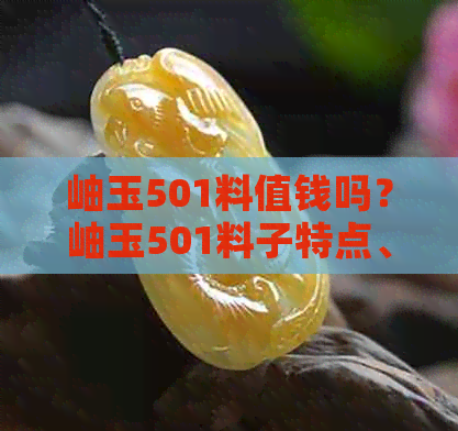 岫玉501料值钱吗？岫玉501料子特点、质量和价值分析