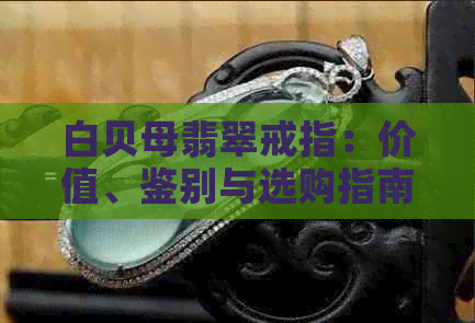 白贝母翡翠戒指：价值、鉴别与选购指南，了解这些才能决定其价值