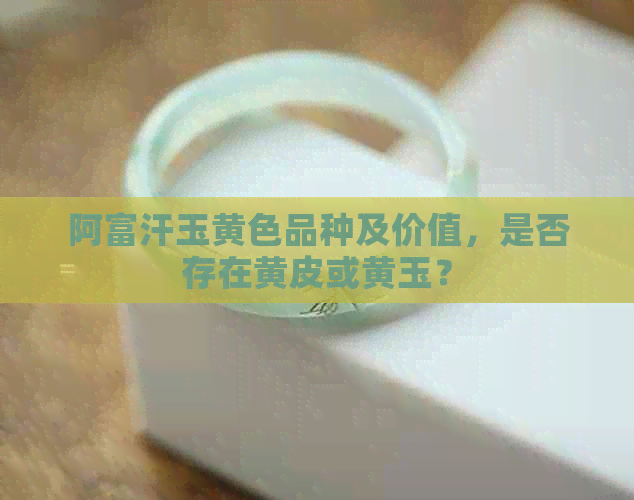 阿富汗玉黄色品种及价值，是否存在黄皮或黄玉？