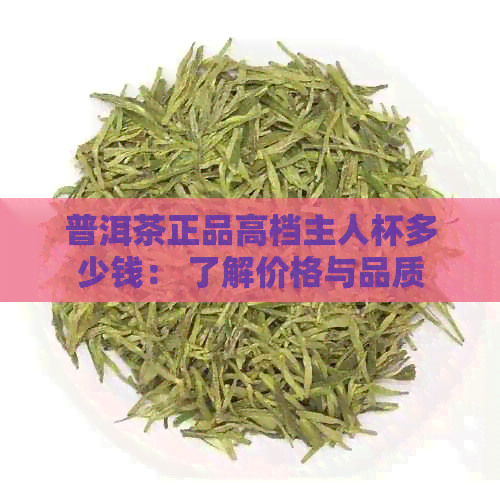 普洱茶正品高档主人杯多少钱： 了解价格与品质