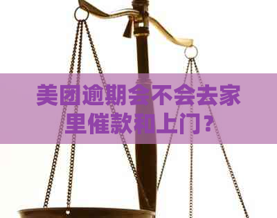 美团逾期会不会去家里催款和上门？