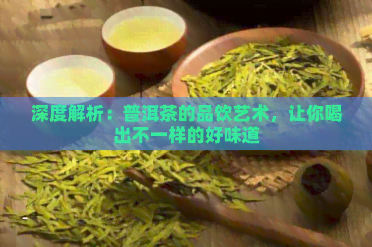 深度解析：普洱茶的品饮艺术，让你喝出不一样的好味道