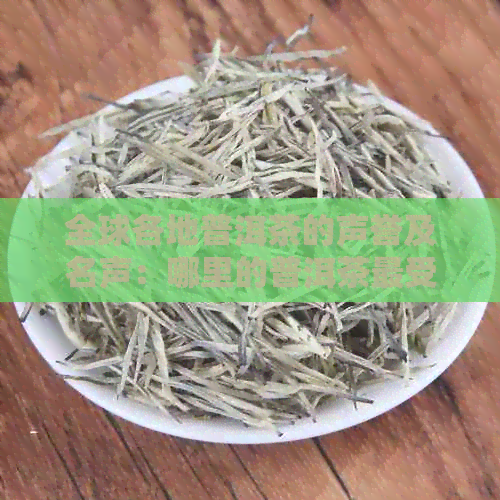 全球各地普洱茶的声誉及名声：哪里的普洱茶最受推崇？