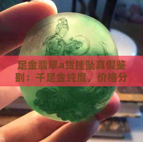 足金翡翠a货挂坠真假鉴别：千足金纯度，价格分析